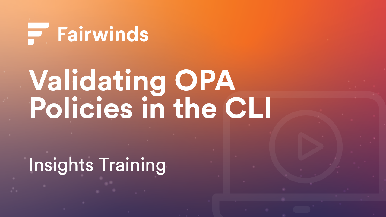 Fairwinds Insights Basics Tutorial: Validating OPA Policies in the CLI